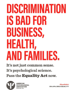 APA Equality Act Poster: Discrimination is bad for business, health, and families. It's not just common sense. It's psychological science. Pass the Equality Act now.